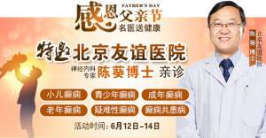 【父亲节特别关爱】6月12-14日，北京友谊医院陈葵博士蓉城亲诊，精准诊疗+专项援助惠及癫痫患者